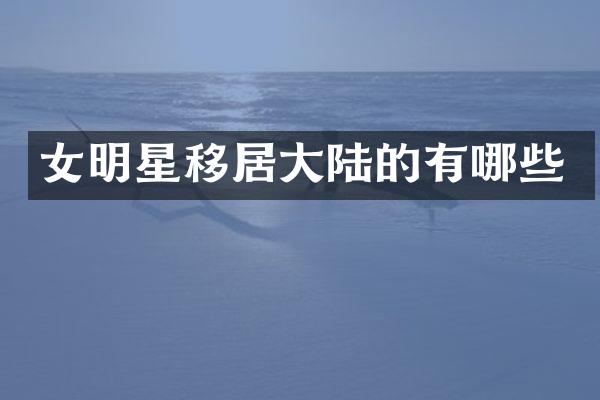 女明星移居大陆的有哪些
