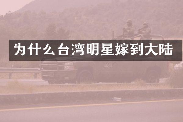 为什么台湾明星嫁到大陆