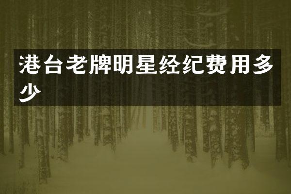 港台老牌明星经纪费用多少