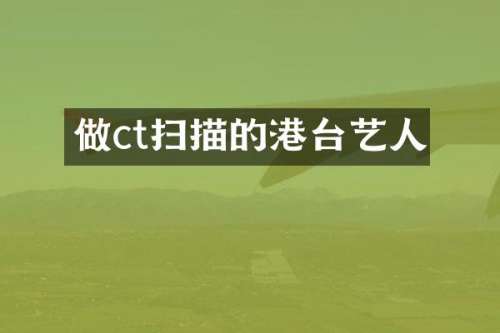 做ct扫描的港台艺人