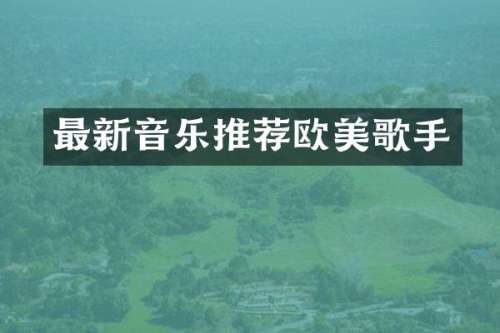 最新音乐推荐欧美歌手