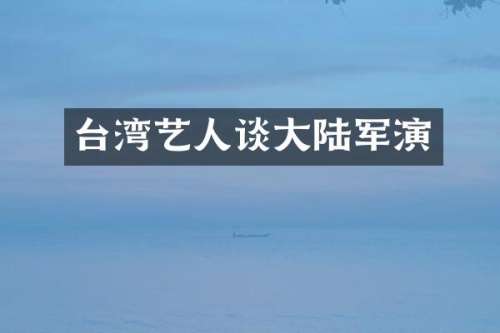 台湾艺人谈大陆军演