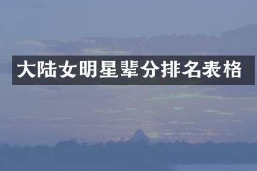 大陆女明星辈分排名表格