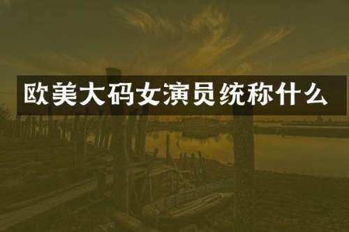 欧美大码女演员统称什么