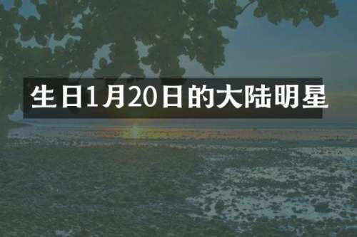 生日1月20日的大陆明星