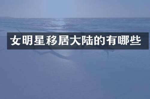 女明星移居大陆的有哪些