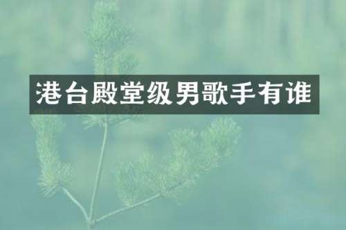 港台殿堂级男歌手有谁
