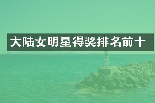 大陆女明星得奖排名前十