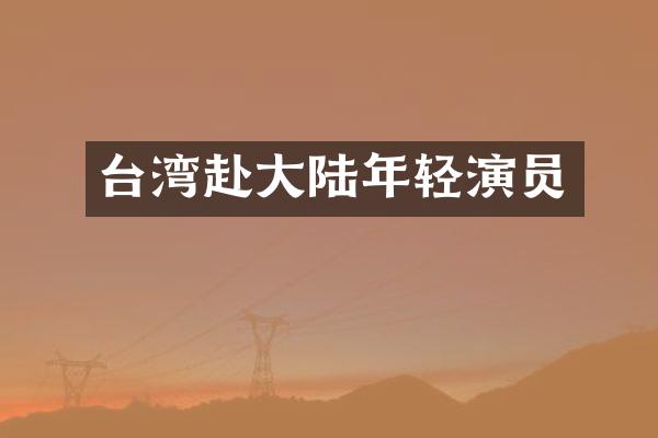 台湾赴大陆年轻演员