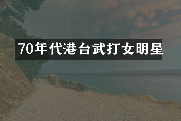 70年代港台武打女明星