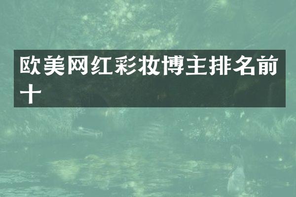 欧美网红彩妆博主排名前十