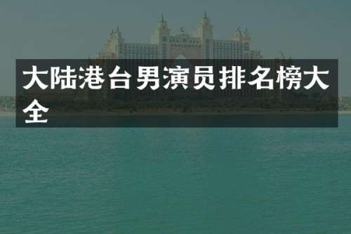 大陆港台男演员排名榜大全