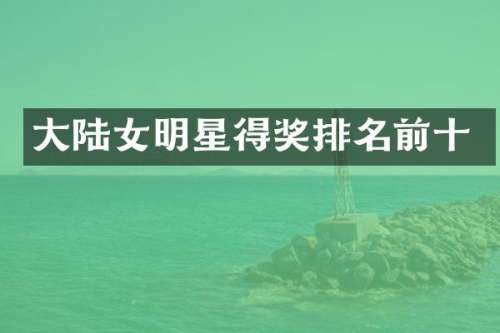 大陆女明星得奖排名前十