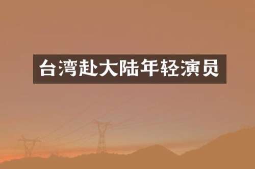 台湾赴大陆年轻演员