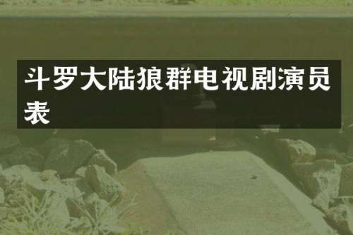 斗罗大陆狼群电视剧演员表