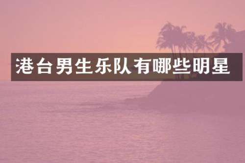 港台男生乐队有哪些明星