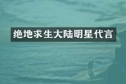 绝地求生大陆明星代言