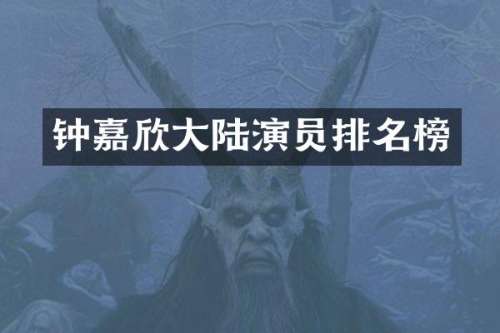 钟嘉欣大陆演员排名榜