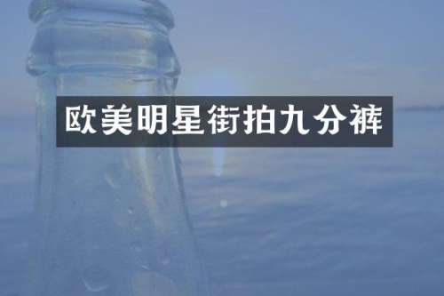 欧美明星街拍九分裤