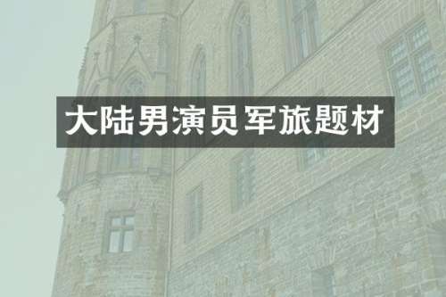 大陆男演员军旅题材