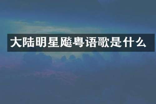 大陆明星飚粤语歌是什么