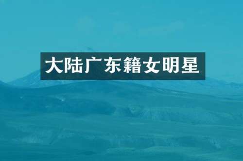 大陆广东籍女明星