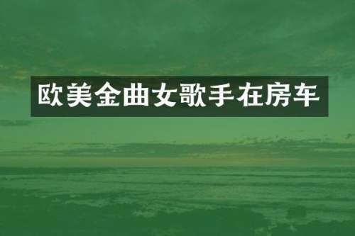 欧美金曲女歌手在房车
