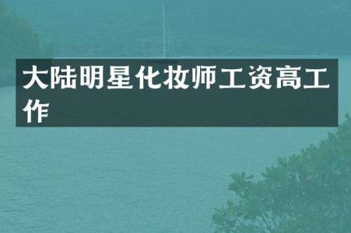 大陆明星化妆师工资高工作