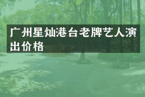 广州星灿港台老牌艺人演出价格