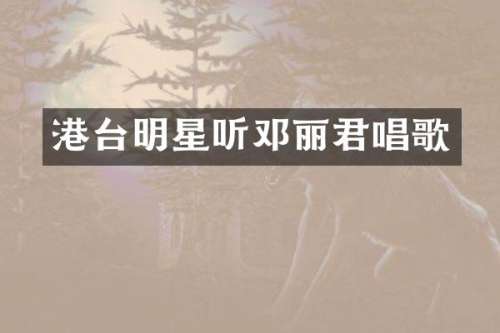 港台明星听邓丽君唱歌