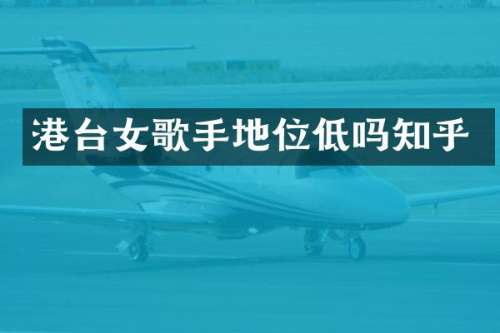 港台女歌手地位低吗知乎