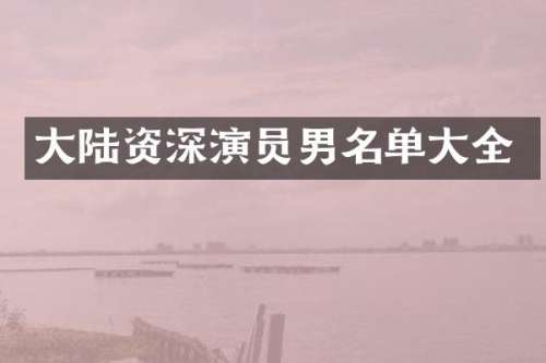 大陆资深演员男名单大全