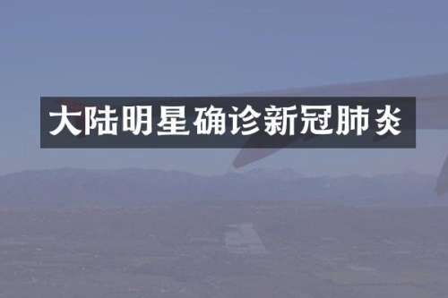 大陆明星确诊新冠肺炎
