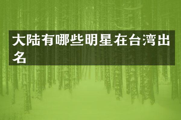 大陆有哪些明星在台湾出名