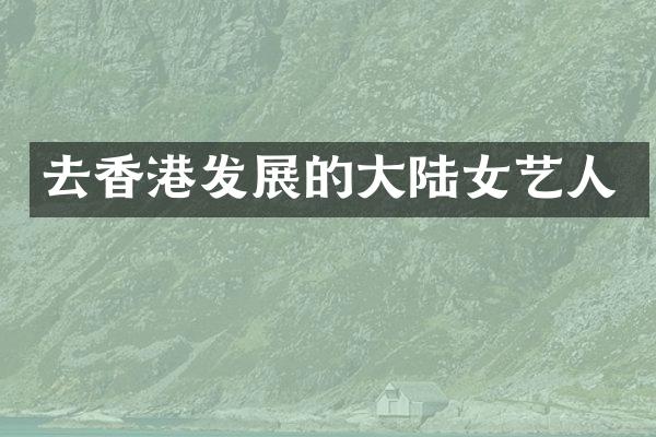 去香港发展的大陆女艺人