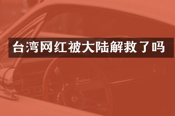 台湾网红被大陆解救了吗