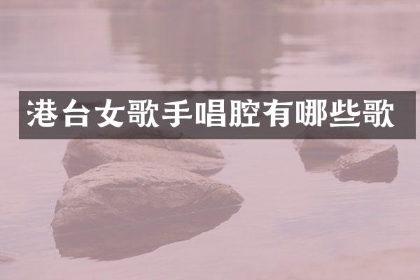 港台女歌手唱腔有哪些歌