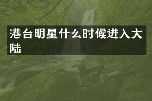 港台明星什么时候进入大陆