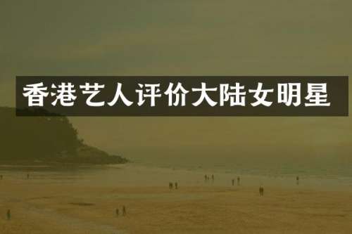 香港艺人评价大陆女明星