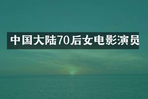 中国大陆70后女电影演员