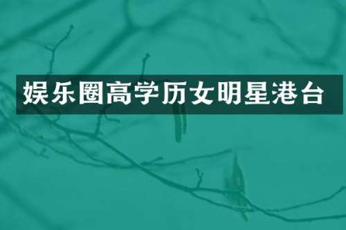 娱乐圈高学历女明星港台