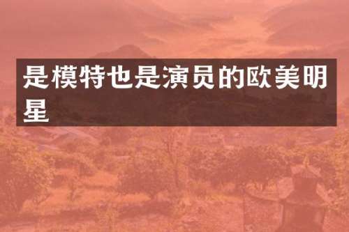 是模特也是演员的欧美明星