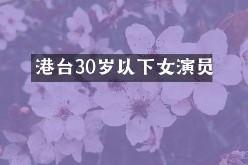 港台30岁以下女演员