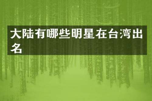 大陆有哪些明星在台湾出名