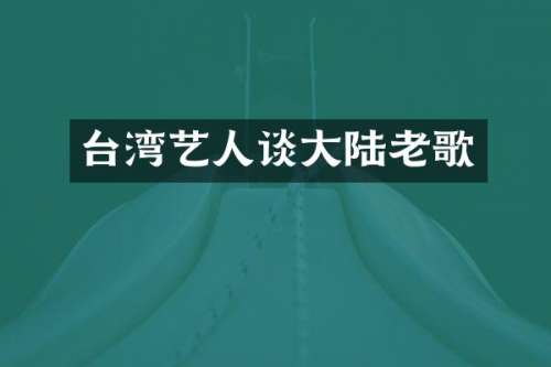 台湾艺人谈大陆老歌