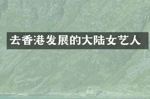 去香港发展的大陆女艺人
