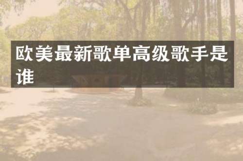 欧美最新歌单高级歌手是谁