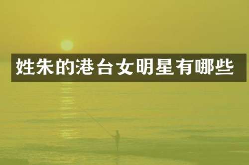 姓朱的港台女明星有哪些