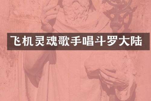 飞机灵魂歌手唱斗罗大陆
