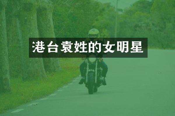 港台袁姓的女明星